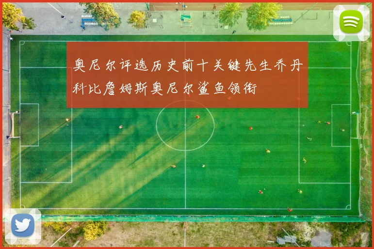 奥尼尔评选历史前十关键先生乔丹科比詹姆斯奥尼尔鲨鱼领衔