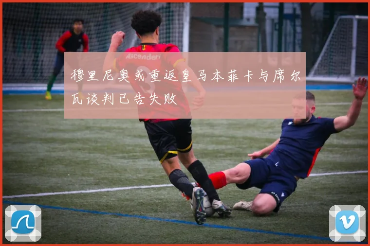 穆里尼奥或重返皇马本菲卡与席尔瓦谈判已告失败