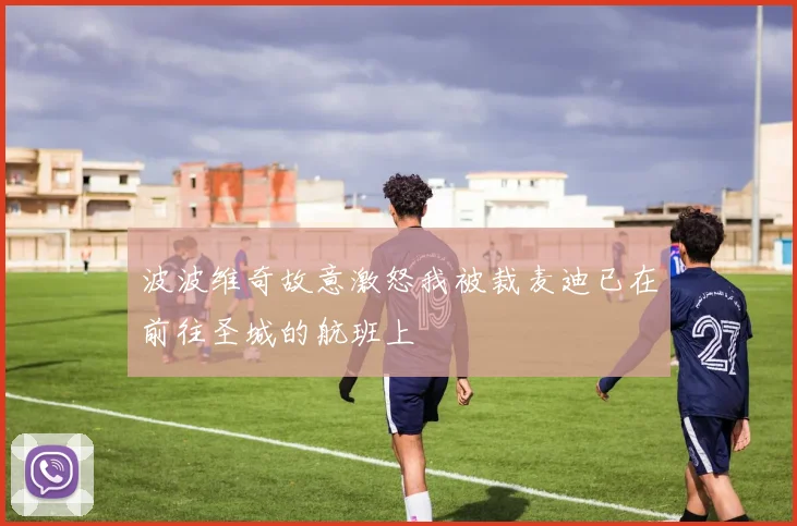 波波维奇故意激怒我被裁麦迪已在前往圣城的航班上