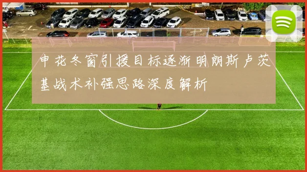 申花冬窗引援目标逐渐明朗斯卢茨基战术补强思路深度解析