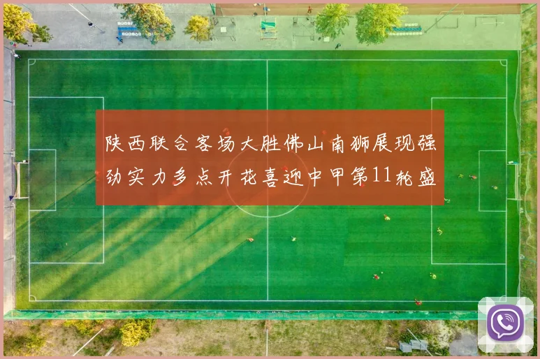 陕西联合客场大胜佛山南狮展现强劲实力多点开花喜迎中甲第11轮盛宴