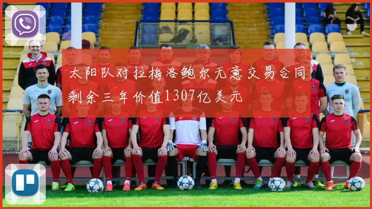 太阳队对拉梅洛鲍尔无意交易合同剩余三年价值1307亿美元