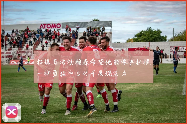拓媒寄语杨瀚森希望他能像克林根一样勇猛冲击对手展现实力