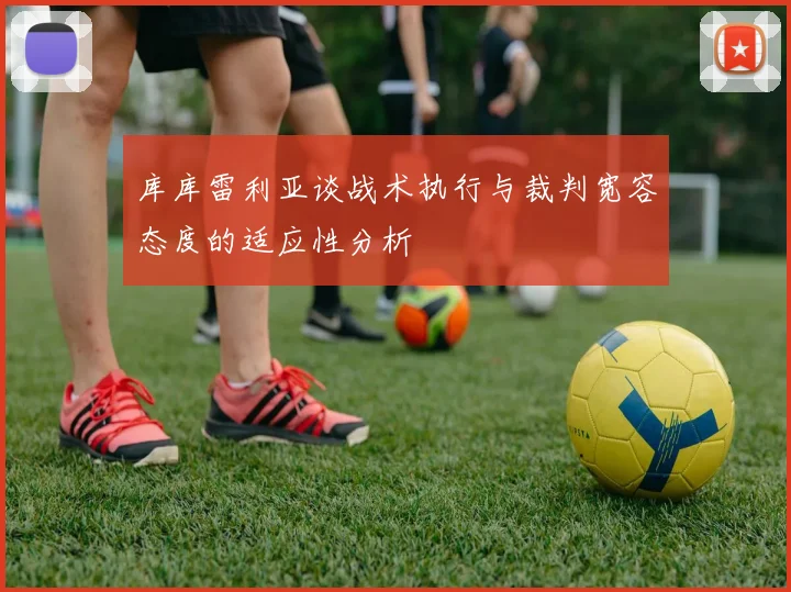 库库雷利亚谈战术执行与裁判宽容态度的适应性分析