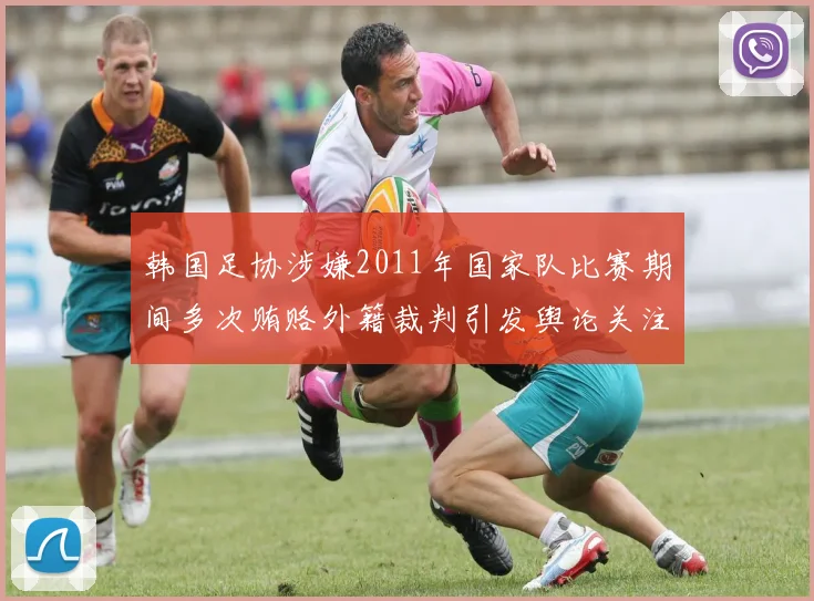 韩国足协涉嫌2011年国家队比赛期间多次贿赂外籍裁判引发舆论关注