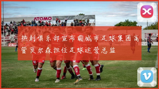热刺俱乐部宣布前城市足球集团高管莫尔森担任足球运营总监