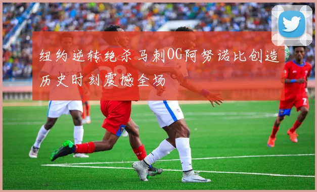纽约逆转绝杀马刺OG阿努诺比创造历史时刻震撼全场