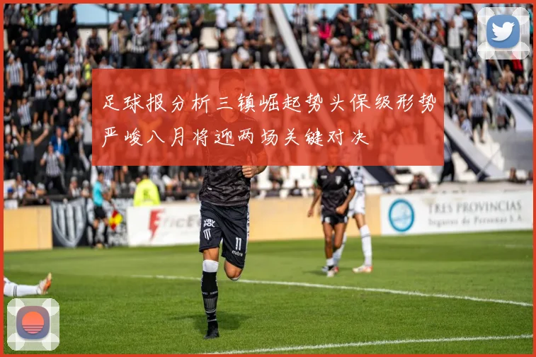 足球报分析三镇崛起势头保级形势严峻八月将迎两场关键对决