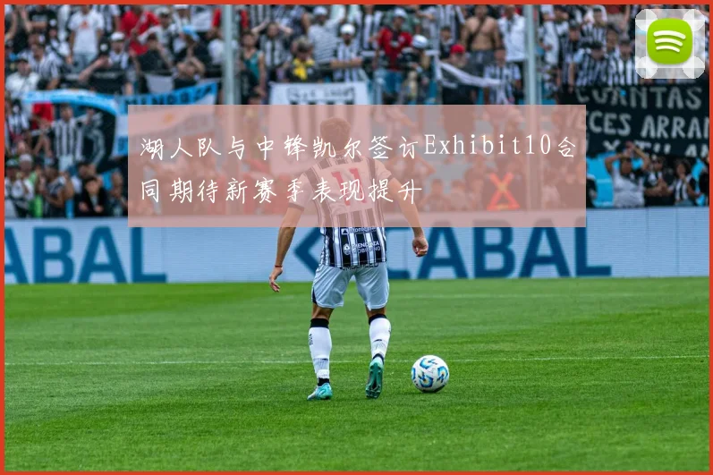 湖人队与中锋凯尔签订Exhibit10合同期待新赛季表现提升