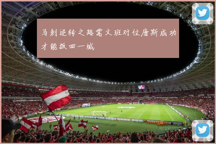 马刺逆转之路需文班对位唐斯成功才能扳回一城