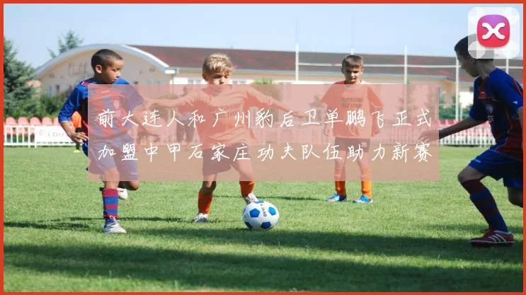 前大连人和广州豹后卫单鹏飞正式加盟中甲石家庄功夫队伍助力新赛季