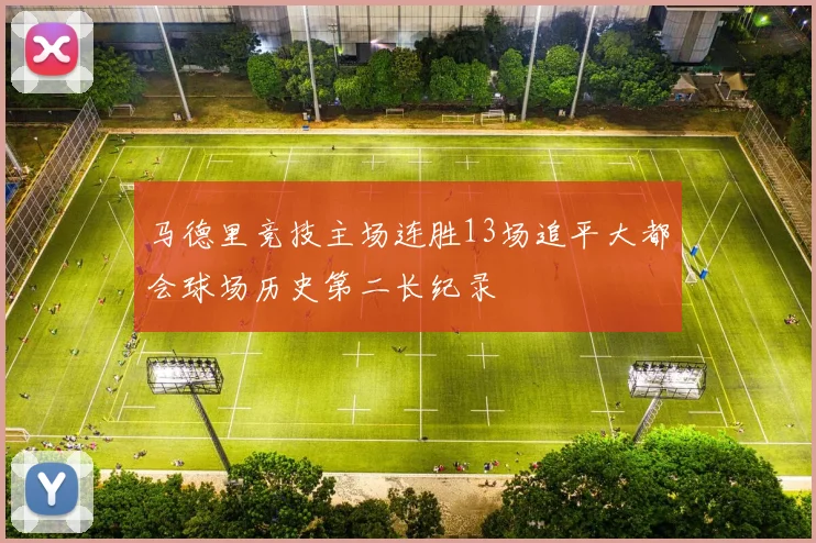 马德里竞技主场连胜13场追平大都会球场历史第二长纪录